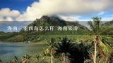 海南三亚西岛怎么样 海南旅游,谁知道海南三亚西岛海洋文化旅游区 门票等信息？