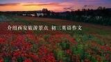 介绍西安旅游景点 初三英语作文,英语作文 你有一个外国朋友要来中国，请你介绍中国几处景点并说明理由