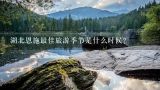 湖北恩施最佳旅游季节是什么时候？湖北恩施最佳旅游季节是什么时候？