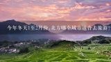 今年冬天1至2月份,北方哪个城市适合去旅游?国内1月份适合旅游的地方有哪些?