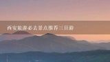 西安旅游必去景点推荐三日游,西安旅游必去景点推荐有什么？