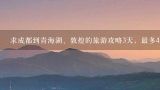 求成都到青海湖、敦煌的旅游攻略3天，最多4天,成都到敦煌自助旅游十天大约需要多少钱？