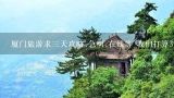 厦门旅游求三天攻略,急啊,在线等 我们打算3天游，酒店定在中山路，求厦门三日游攻略，广告就不要来了，,厦门旅游三天攻略