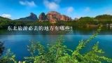 东北旅游必去的地方有哪些？东北旅游必去的地方