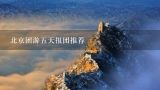 北京团游五天报团推荐,北京旅游攻略5日游最佳方案？