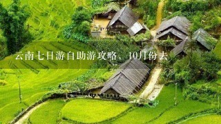 云南七日游自助游攻略，10月份去