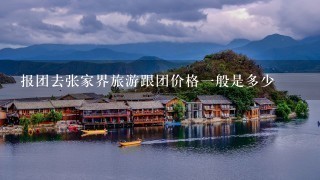 报团去张家界旅游跟团价格一般是多少