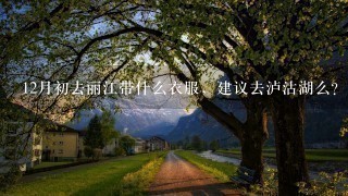 12月初去丽江带什么衣服，建议去泸沽湖么？好像离丽江很远。