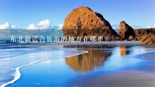 东北最适合旅游的地方在哪里？