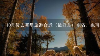 10月份去哪里旅游合适（最好是广东省，也可以其他）