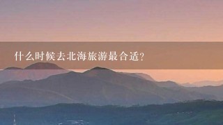 什么时候去北海旅游最合适？