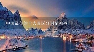 中国最美的十大景区分别是哪些？