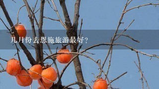 几月份去恩施旅游最好？