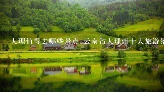 大理值得去哪些景点 云南省大理州十大旅游景点