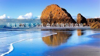 南极旅游花多少钱 盘点南极旅游攻略