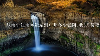 从南宁江南客运站到广州多少钱阿,我8月份要去广州看漫展,去那里玩几天差不多1星期吧大概吃住玩要花费多少