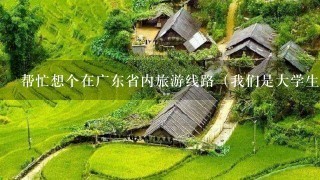 帮忙想个在广东省内旅游线路（我们是大学生）