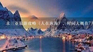 求三亚旅游攻略（人在珠海），时间大概在7月初，4天含来回，成本在3000RMB以内，谢谢~！