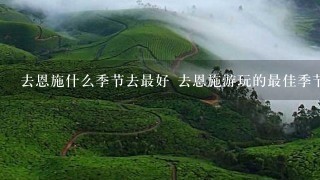 去恩施什么季节去最好 去恩施游玩的最佳季节