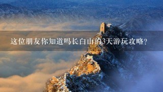 这位朋友你知道吗长白山的3天游玩攻略？