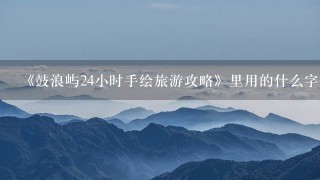 《鼓浪屿24小时手绘旅游攻略》里用的什么字体?