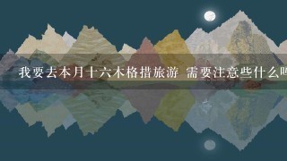 我要去本月十六木格措旅游 需要注意些什么吗