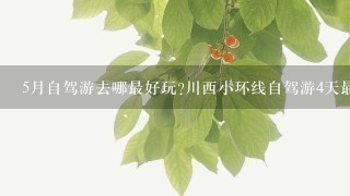 5月自驾游去哪最好玩?川西小环线自驾游4天最佳线路推荐及景点攻略