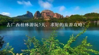 去广西桂林游玩5天，求好的旅游攻略？