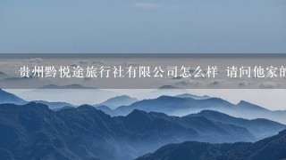 贵州黔悦途旅行社有限公司怎么样 请问他家的贵州旅游整体评价，请真实有效的回答问题，急，拜托🙏