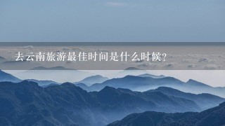 去云南旅游最佳时间是什么时候？