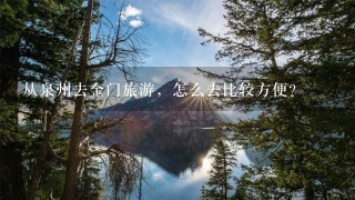 从泉州去金门旅游，怎么去比较方便？