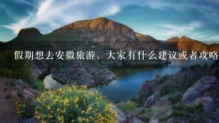 假期想去安徽旅游，大家有什么建议或者攻略吗？