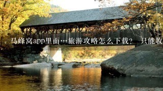 马蜂窝app里面…旅游攻略怎么下载？ 只能收藏啊…找不到下载