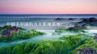 介绍下中国的几大影视基地？