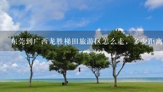 东莞到广西龙胜梯田旅游区怎么走，多少距离。谢谢！