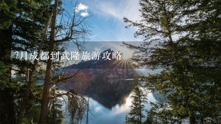 7月成都到武隆旅游攻略