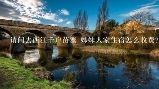 请问去西江千户苗寨 姊妹人家住宿怎么收费？请尽快