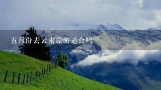 五月份去云南旅游适合吗