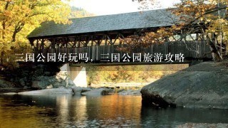 三国公园好玩吗，三国公园旅游攻略