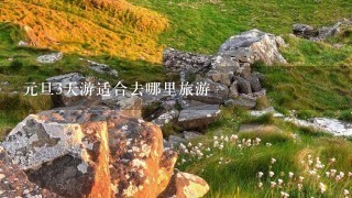 元旦3天游适合去哪里旅游