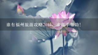 谁有福州旅游攻略2015，求高手帮助！