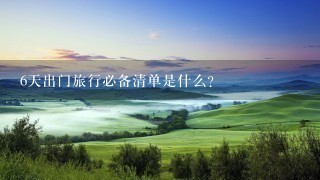 6天出门旅行必备清单是什么？