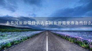 去泰国旅游带什么去泰国旅游需要准备些什么