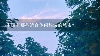 中国有哪些适合休闲旅游的城市？