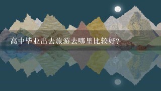 高中毕业出去旅游去哪里比较好？