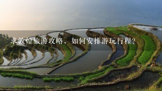 求敦煌旅游攻略，如何安排游玩行程？