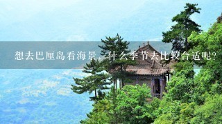 想去巴厘岛看海景，什么季节去比较合适呢？