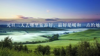 元旦三天去哪里旅游好，最好是暖和一点的地方