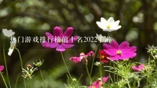 热门游戏排行榜前十名2022手游