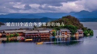 延吉11个适合冬季旅游的地方